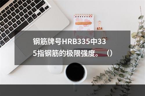 钢筋牌号HRB335中335指钢筋的极限强度。（）