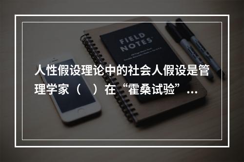 人性假设理论中的社会人假设是管理学家（　）在“霍桑试验”中得