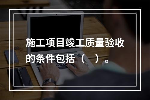 施工项目竣工质量验收的条件包括（　）。