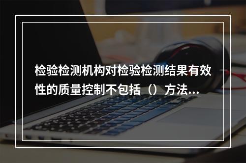 检验检测机构对检验检测结果有效性的质量控制不包括（）方法。