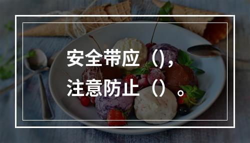 安全带应（)，注意防止（）。