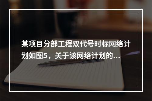 某项目分部工程双代号时标网络计划如图5，关于该网络计划的说