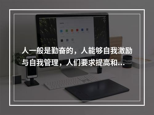 人一般是勤奋的，人能够自我激励与自我管理，人们要求提高和发展