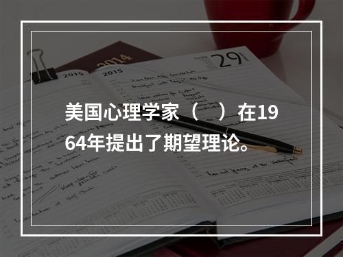 美国心理学家（　）在1964年提出了期望理论。