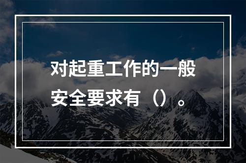 对起重工作的一般安全要求有（）。