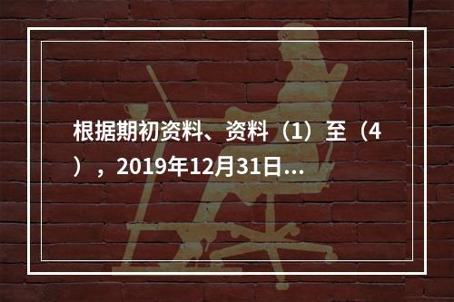 根据期初资料、资料（1）至（4），2019年12月31日甲企