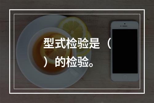 型式检验是（）的检验。