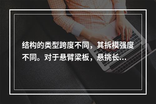 结构的类型跨度不同，其拆模强度不同。对于悬臂梁板，悬挑长度大