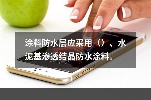 涂料防水层应采用（）、水泥基渗透结晶防水涂料。