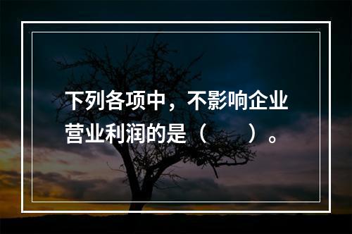 下列各项中，不影响企业营业利润的是（　　）。