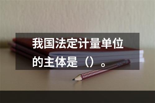 我国法定计量单位的主体是（）。