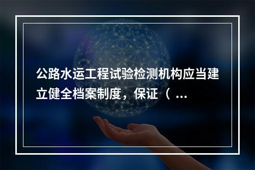 公路水运工程试验检测机构应当建立健全档案制度，保证（  )。