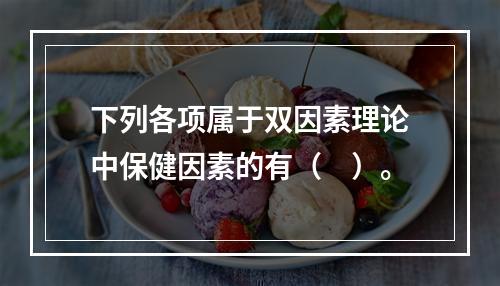 下列各项属于双因素理论中保健因素的有（　）。