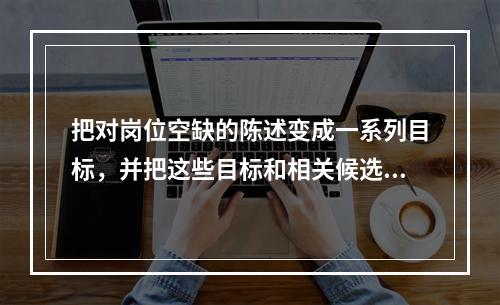 把对岗位空缺的陈述变成一系列目标，并把这些目标和相关候选人的