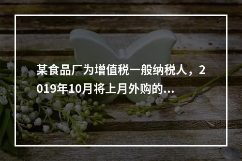 某食品厂为增值税一般纳税人，2019年10月将上月外购的副食