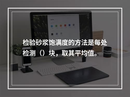 检验砂浆饱满度的方法是每处检测（）块，取其平均值。