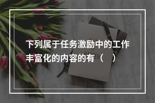 下列属于任务激励中的工作丰富化的内容的有（　）