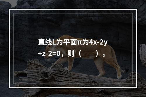 直线L为平面π为4x-2y+z-2=0，则（　　）。