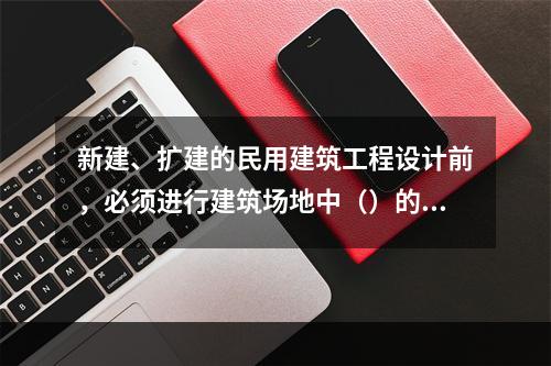 新建、扩建的民用建筑工程设计前，必须进行建筑场地中（）的测定