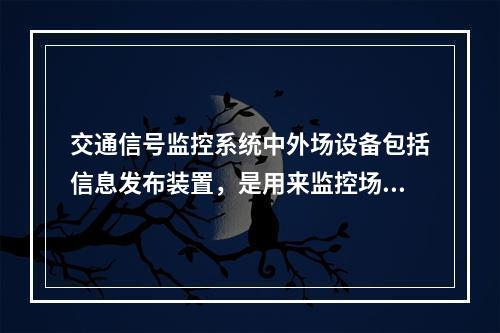 交通信号监控系统中外场设备包括信息发布装置，是用来监控场外的