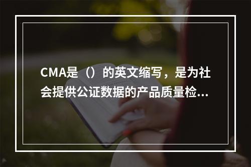 CMA是（）的英文缩写，是为社会提供公证数据的产品质量检验机