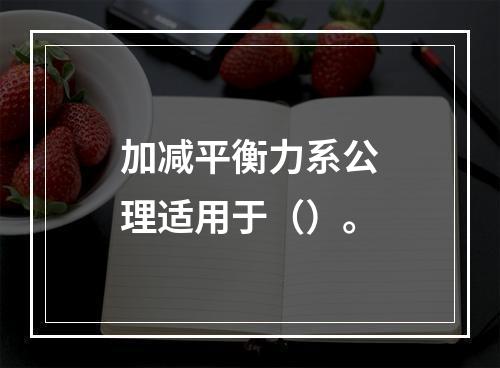 加减平衡力系公理适用于（）。