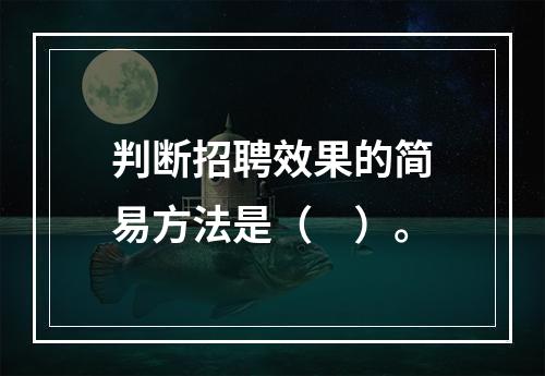 判断招聘效果的简易方法是（　）。