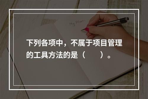 下列各项中，不属于项目管理的工具方法的是（　　）。