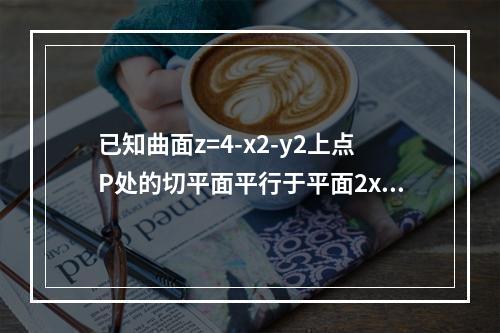 已知曲面z=4-x2-y2上点P处的切平面平行于平面2x+