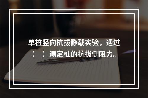 单桩竖向抗拔静载实验，通过（　）测定桩的抗拔侧阻力。