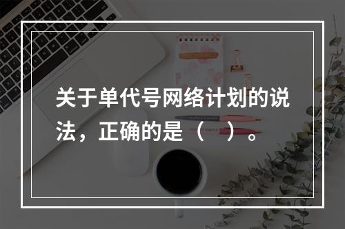 关于单代号网络计划的说法，正确的是（　）。