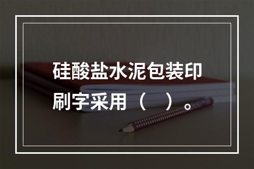 硅酸盐水泥包装印刷字采用（　）。