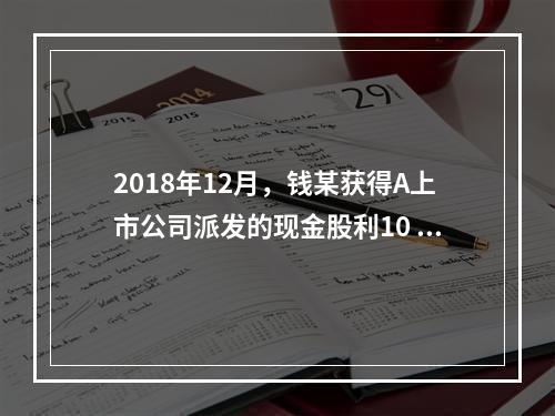 2018年12月，钱某获得A上市公司派发的现金股利10 00