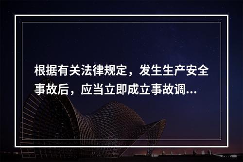 根据有关法律规定，发生生产安全事故后，应当立即成立事故调查组