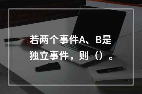 若两个事件A、B是独立事件，则（）。