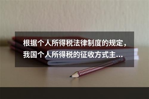 根据个人所得税法律制度的规定，我国个人所得税的征收方式主要是