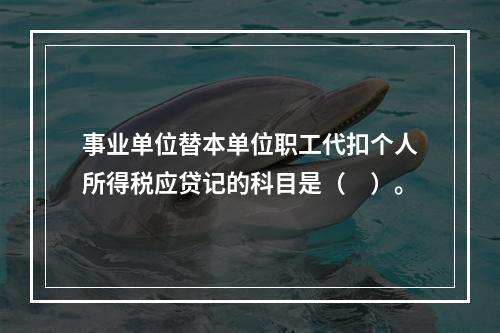 事业单位替本单位职工代扣个人所得税应贷记的科目是（　）。