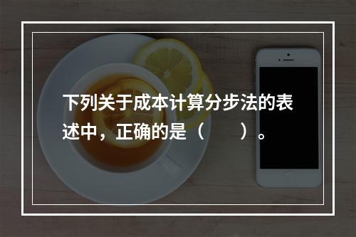 下列关于成本计算分步法的表述中，正确的是（　　）。