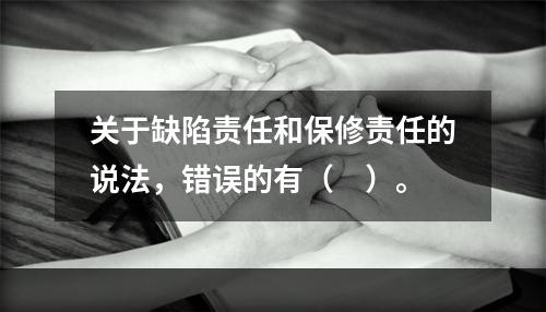 关于缺陷责任和保修责任的说法，错误的有（　）。