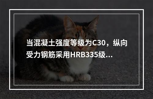 当混凝土强度等级为C30，纵向受力钢筋采用HRB335级，且