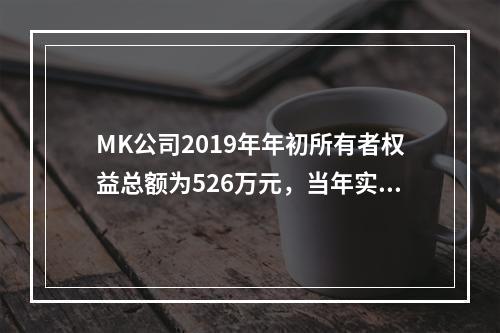 MK公司2019年年初所有者权益总额为526万元，当年实现净