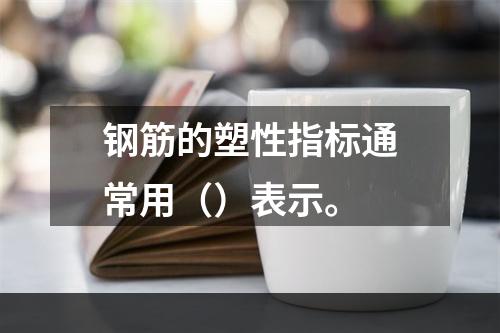 钢筋的塑性指标通常用（）表示。