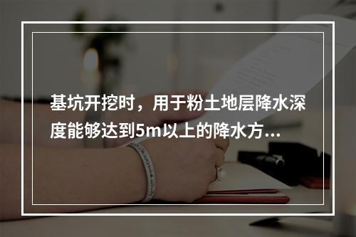 基坑开挖时，用于粉土地层降水深度能够达到5m以上的降水方法