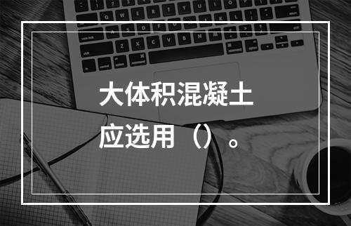 大体积混凝土应选用（）。