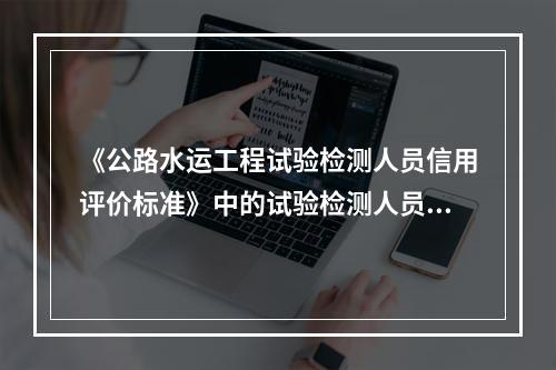 《公路水运工程试验检测人员信用评价标准》中的试验检测人员的信