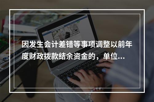 因发生会计差错等事项调整以前年度财政拨款结余资金的，单位按照