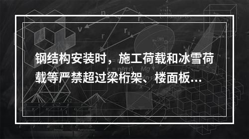 钢结构安装时，施工荷载和冰雪荷载等严禁超过梁桁架、楼面板、屋