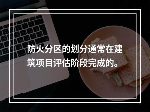 防火分区的划分通常在建筑项目评估阶段完成的。