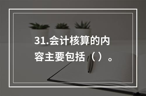 31.会计核算的内容主要包括（ ）。