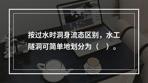 按过水时洞身流态区别，水工隧洞可简单地划分为（　）。